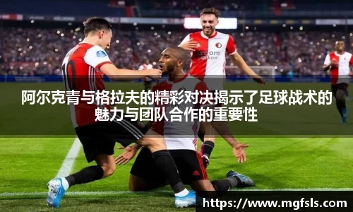 阿尔克青与格拉夫的精彩对决揭示了足球战术的魅力与团队合作的重要性