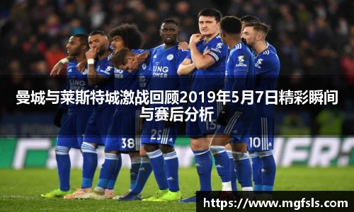 曼城与莱斯特城激战回顾2019年5月7日精彩瞬间与赛后分析