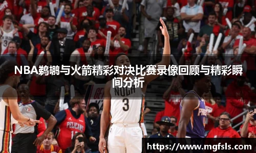 NBA鹈鹕与火箭精彩对决比赛录像回顾与精彩瞬间分析